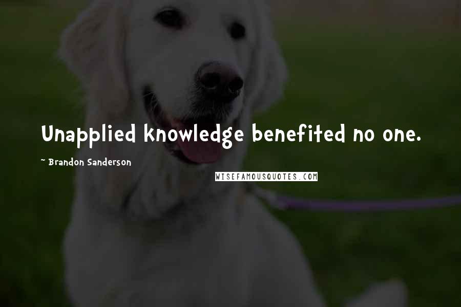 Brandon Sanderson Quotes: Unapplied knowledge benefited no one.