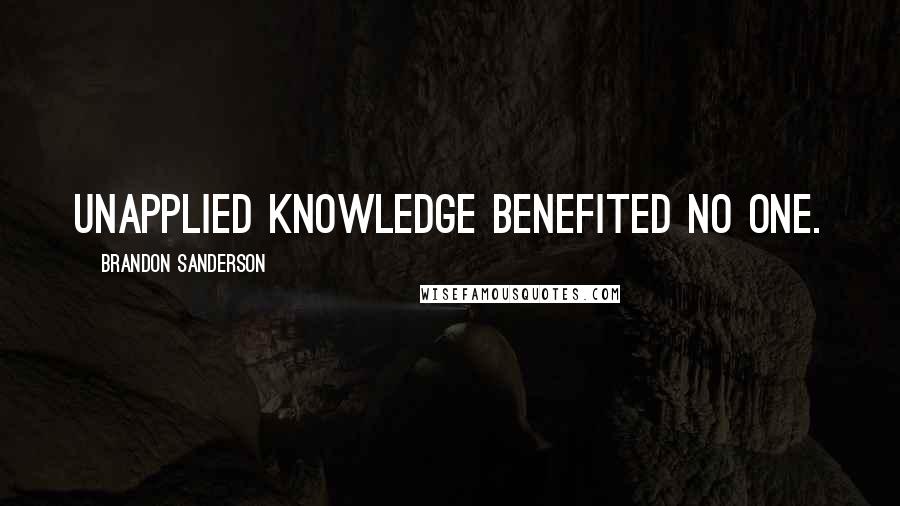 Brandon Sanderson Quotes: Unapplied knowledge benefited no one.