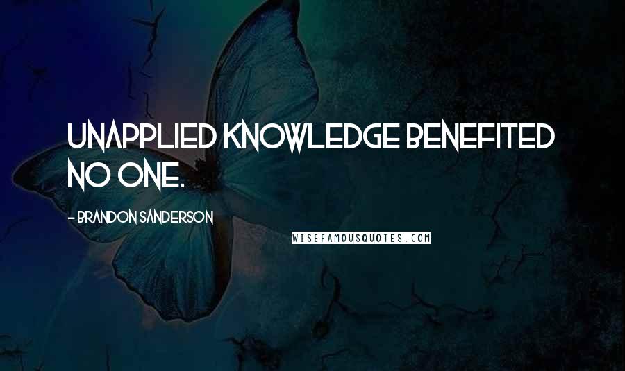 Brandon Sanderson Quotes: Unapplied knowledge benefited no one.