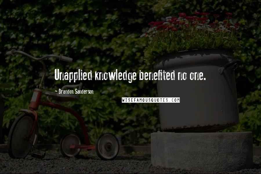 Brandon Sanderson Quotes: Unapplied knowledge benefited no one.