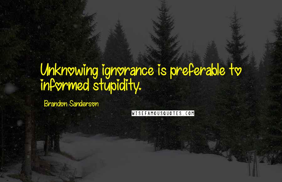 Brandon Sanderson Quotes: Unknowing ignorance is preferable to informed stupidity.