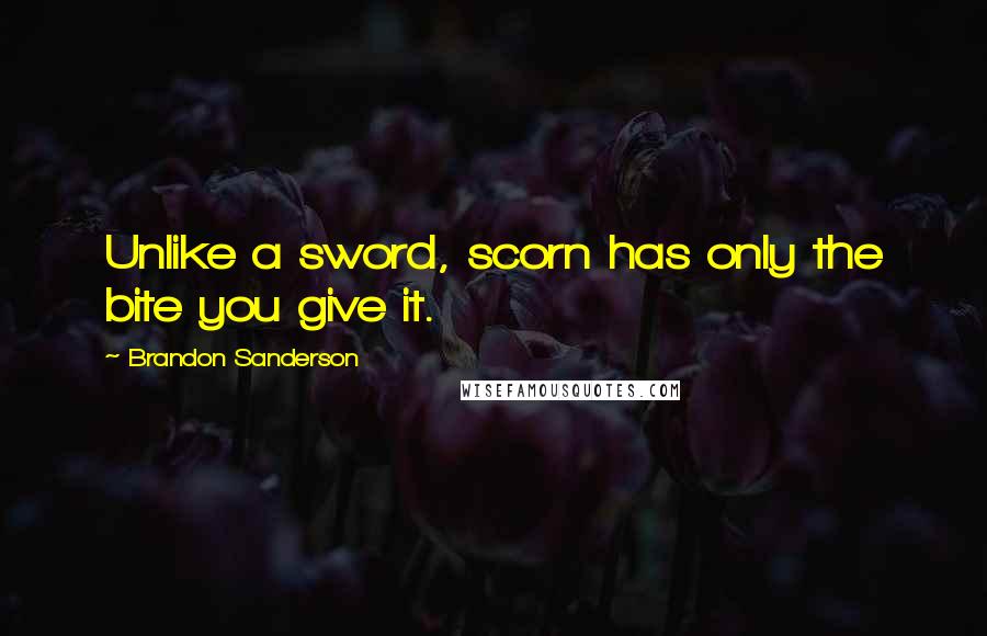 Brandon Sanderson Quotes: Unlike a sword, scorn has only the bite you give it.