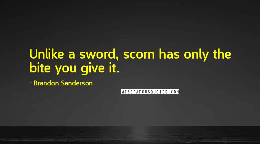 Brandon Sanderson Quotes: Unlike a sword, scorn has only the bite you give it.