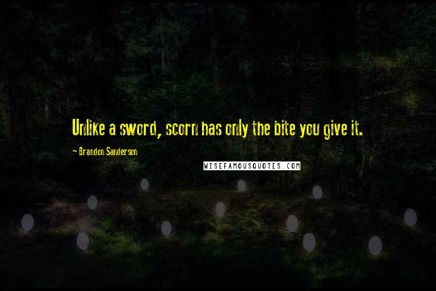 Brandon Sanderson Quotes: Unlike a sword, scorn has only the bite you give it.