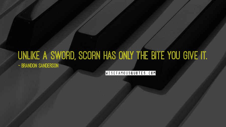 Brandon Sanderson Quotes: Unlike a sword, scorn has only the bite you give it.