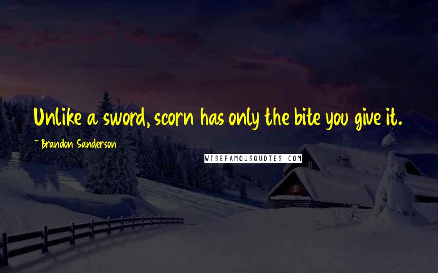 Brandon Sanderson Quotes: Unlike a sword, scorn has only the bite you give it.