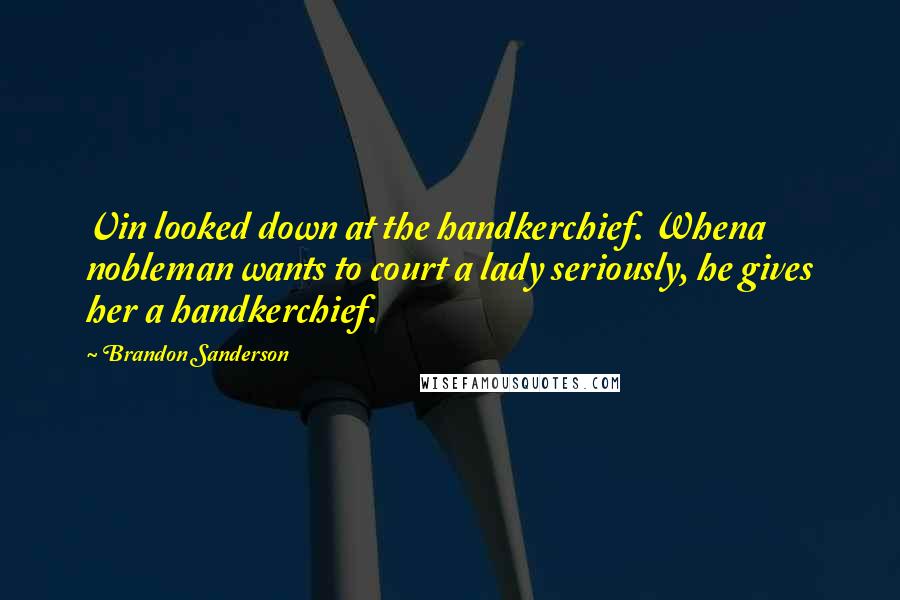 Brandon Sanderson Quotes: Vin looked down at the handkerchief. Whena nobleman wants to court a lady seriously, he gives her a handkerchief.