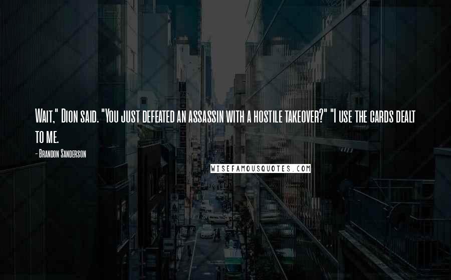 Brandon Sanderson Quotes: Wait," Dion said. "You just defeated an assassin with a hostile takeover?" "I use the cards dealt to me.