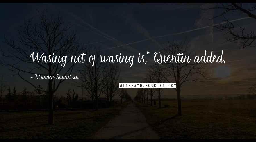 Brandon Sanderson Quotes: Wasing not of wasing is," Quentin added.