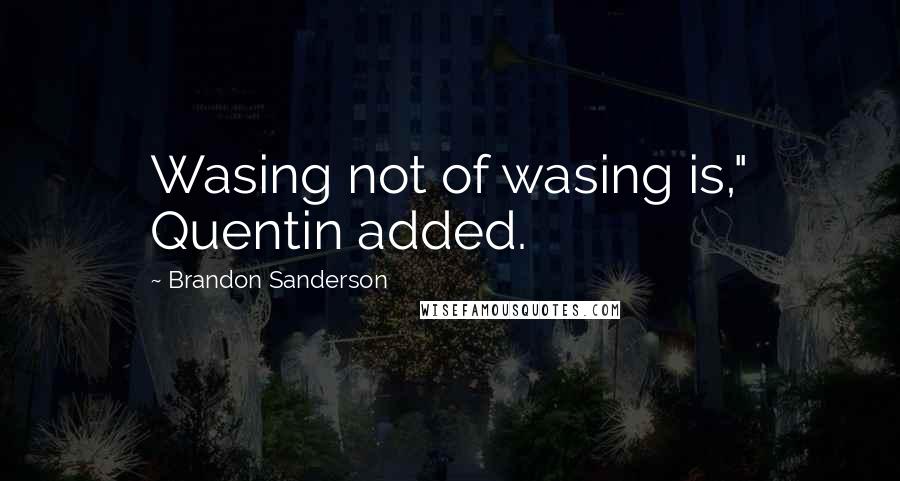 Brandon Sanderson Quotes: Wasing not of wasing is," Quentin added.