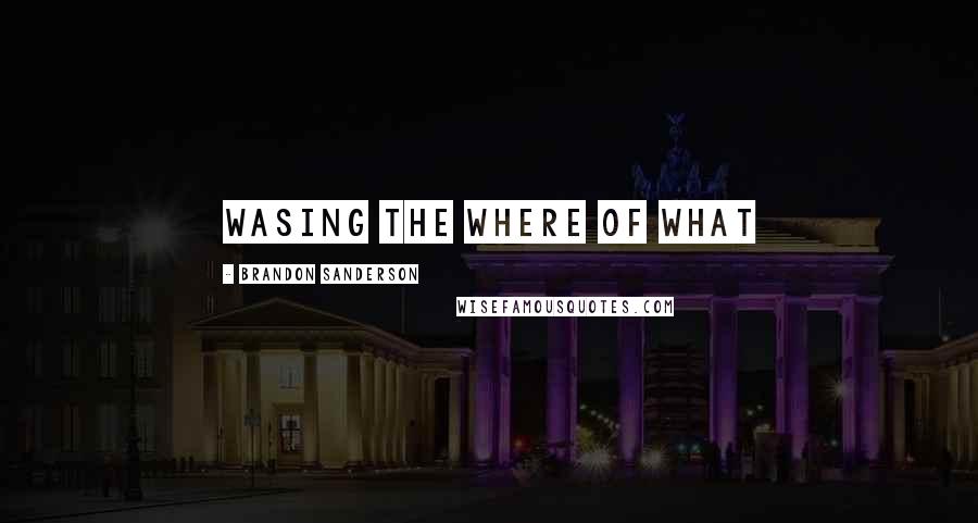 Brandon Sanderson Quotes: Wasing the where of what