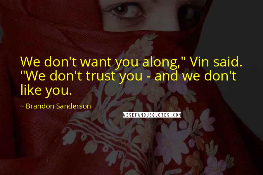 Brandon Sanderson Quotes: We don't want you along," Vin said. "We don't trust you - and we don't like you.
