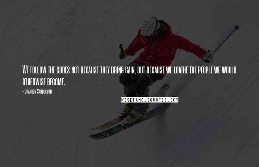 Brandon Sanderson Quotes: We follow the codes not because they bring gain, but because we loathe the people we would otherwise become.