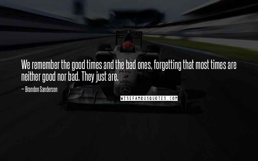 Brandon Sanderson Quotes: We remember the good times and the bad ones, forgetting that most times are neither good nor bad. They just are.