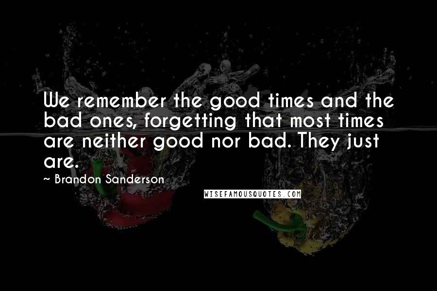 Brandon Sanderson Quotes: We remember the good times and the bad ones, forgetting that most times are neither good nor bad. They just are.