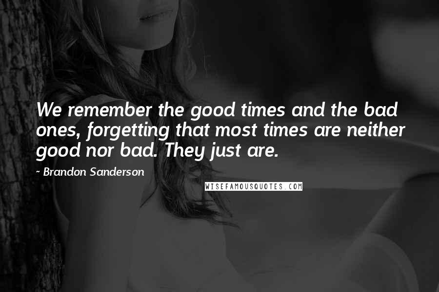 Brandon Sanderson Quotes: We remember the good times and the bad ones, forgetting that most times are neither good nor bad. They just are.