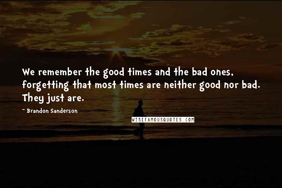 Brandon Sanderson Quotes: We remember the good times and the bad ones, forgetting that most times are neither good nor bad. They just are.