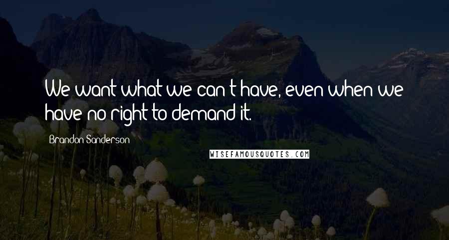 Brandon Sanderson Quotes: We want what we can't have, even when we have no right to demand it.