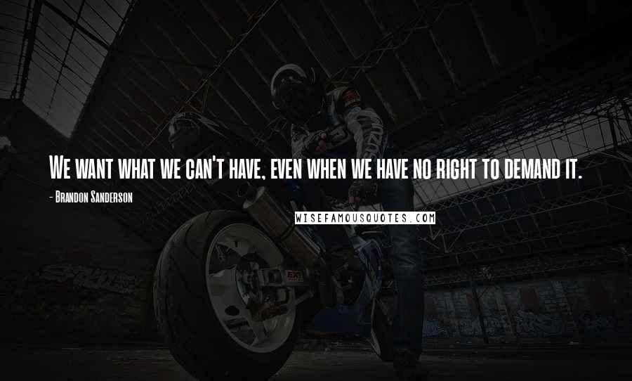 Brandon Sanderson Quotes: We want what we can't have, even when we have no right to demand it.