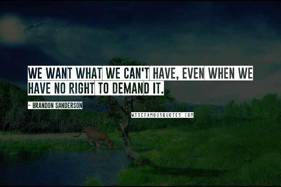 Brandon Sanderson Quotes: We want what we can't have, even when we have no right to demand it.