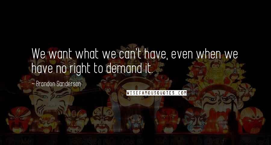 Brandon Sanderson Quotes: We want what we can't have, even when we have no right to demand it.