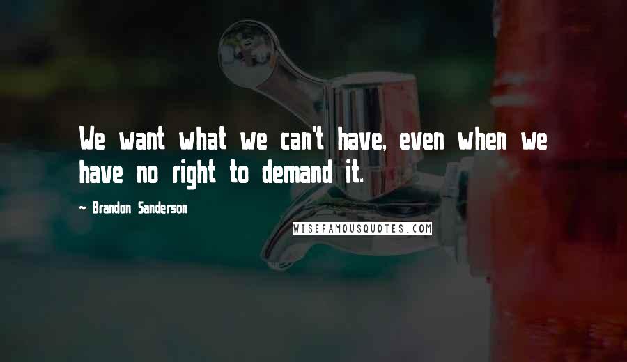 Brandon Sanderson Quotes: We want what we can't have, even when we have no right to demand it.