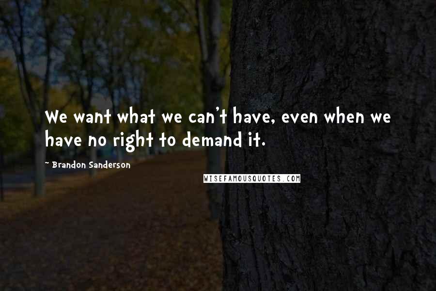 Brandon Sanderson Quotes: We want what we can't have, even when we have no right to demand it.