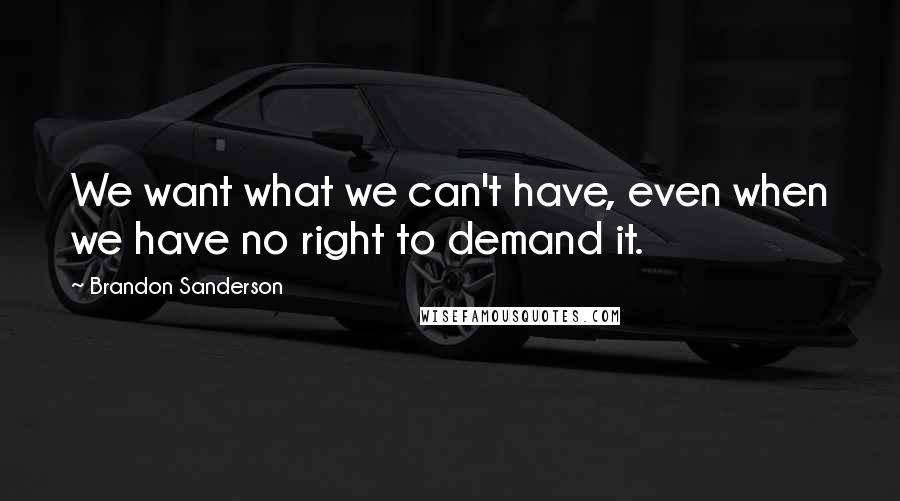 Brandon Sanderson Quotes: We want what we can't have, even when we have no right to demand it.