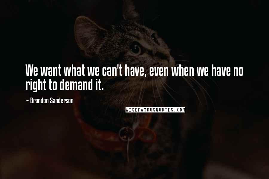 Brandon Sanderson Quotes: We want what we can't have, even when we have no right to demand it.