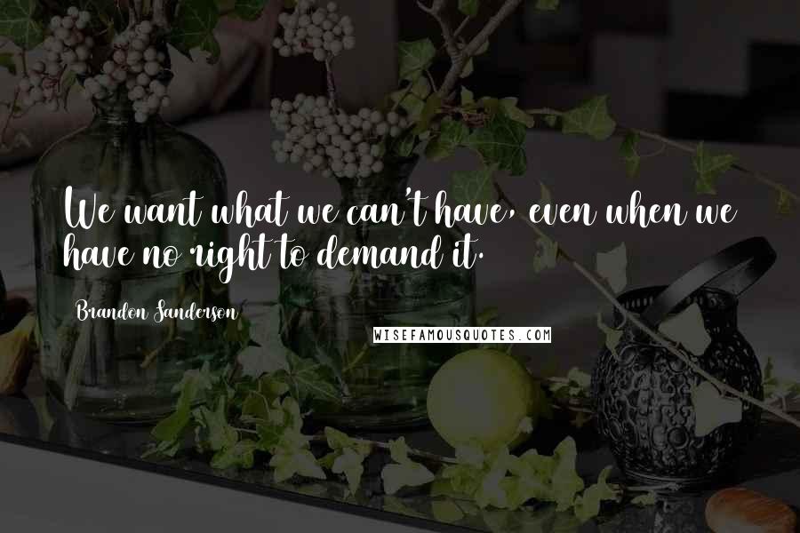 Brandon Sanderson Quotes: We want what we can't have, even when we have no right to demand it.