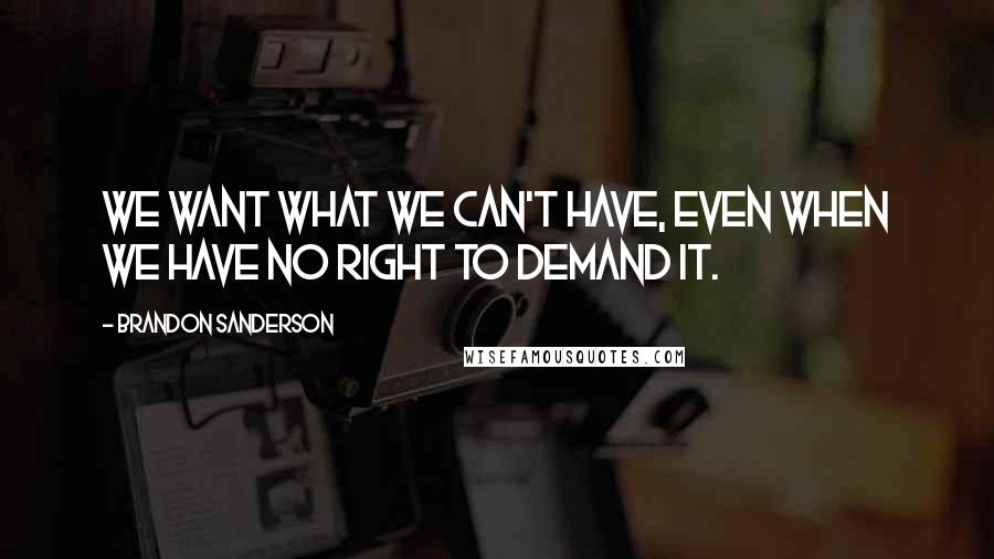 Brandon Sanderson Quotes: We want what we can't have, even when we have no right to demand it.