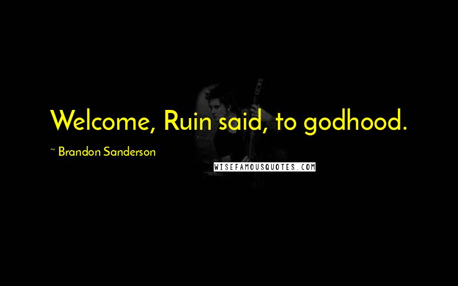 Brandon Sanderson Quotes: Welcome, Ruin said, to godhood.