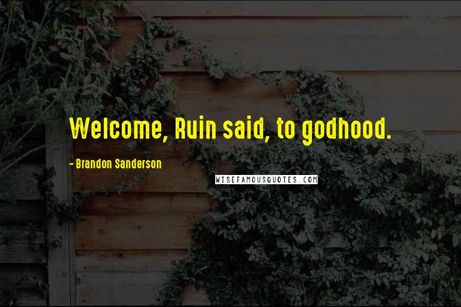 Brandon Sanderson Quotes: Welcome, Ruin said, to godhood.