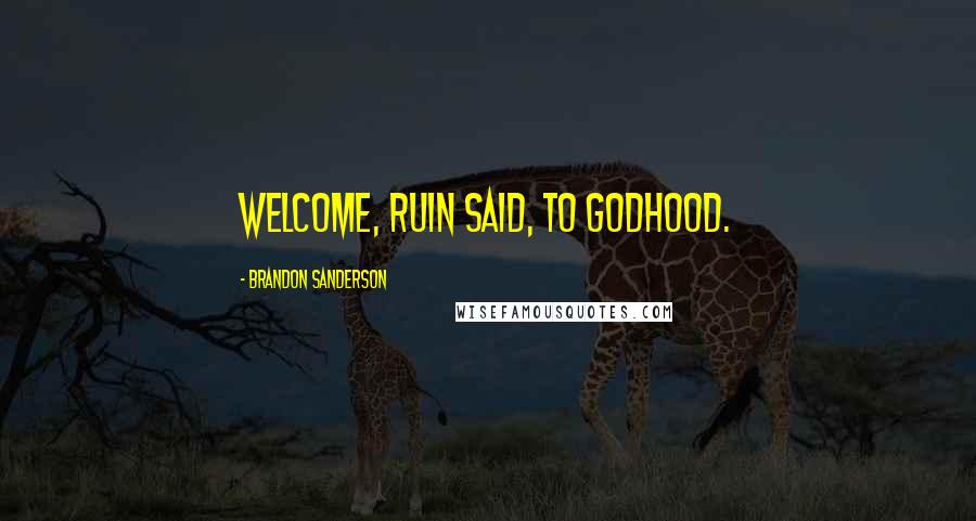 Brandon Sanderson Quotes: Welcome, Ruin said, to godhood.