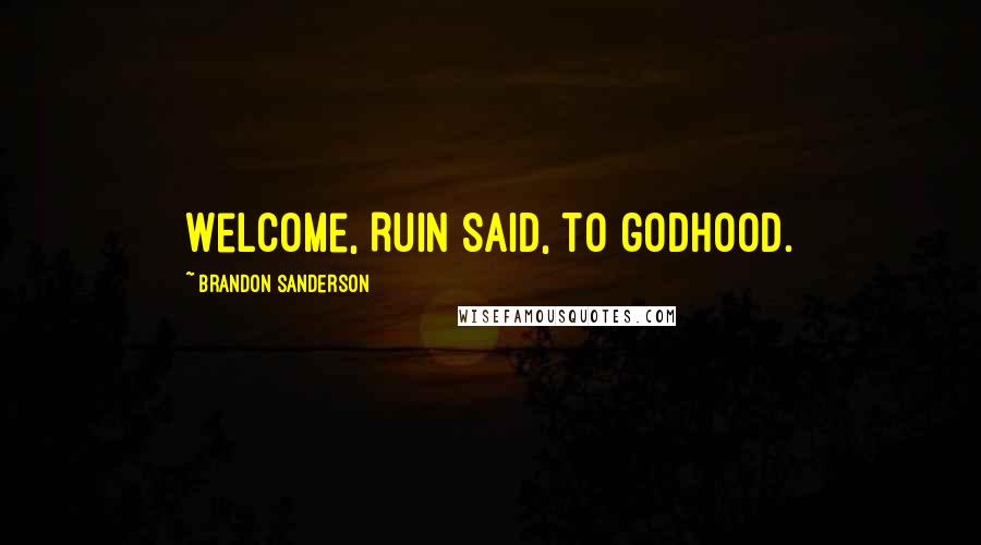 Brandon Sanderson Quotes: Welcome, Ruin said, to godhood.