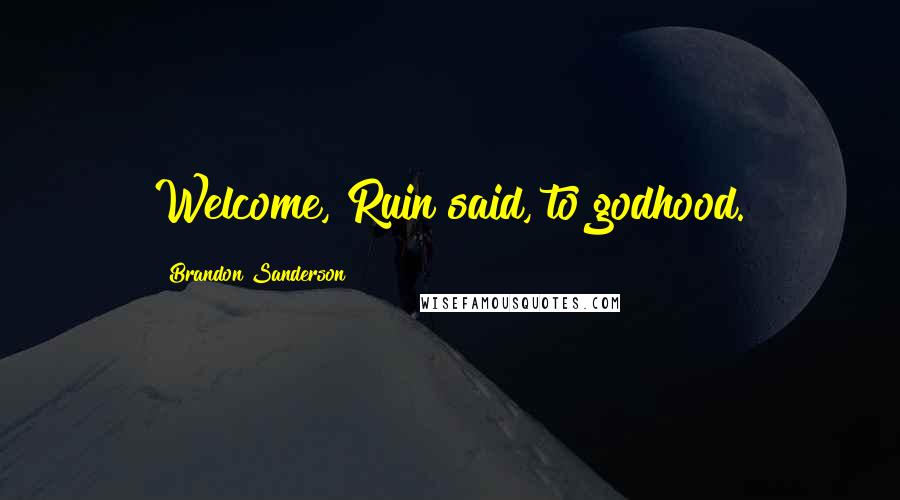 Brandon Sanderson Quotes: Welcome, Ruin said, to godhood.