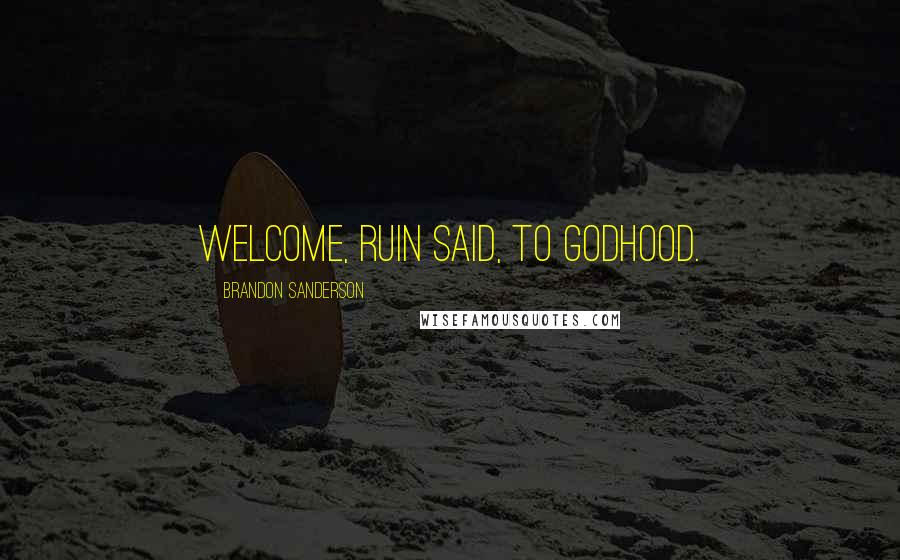 Brandon Sanderson Quotes: Welcome, Ruin said, to godhood.