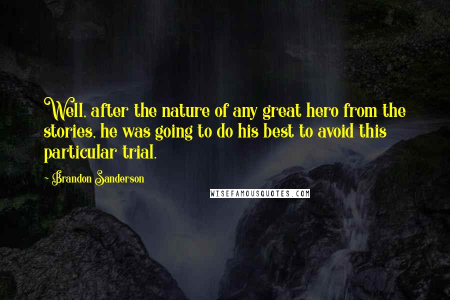 Brandon Sanderson Quotes: Well, after the nature of any great hero from the stories, he was going to do his best to avoid this particular trial.