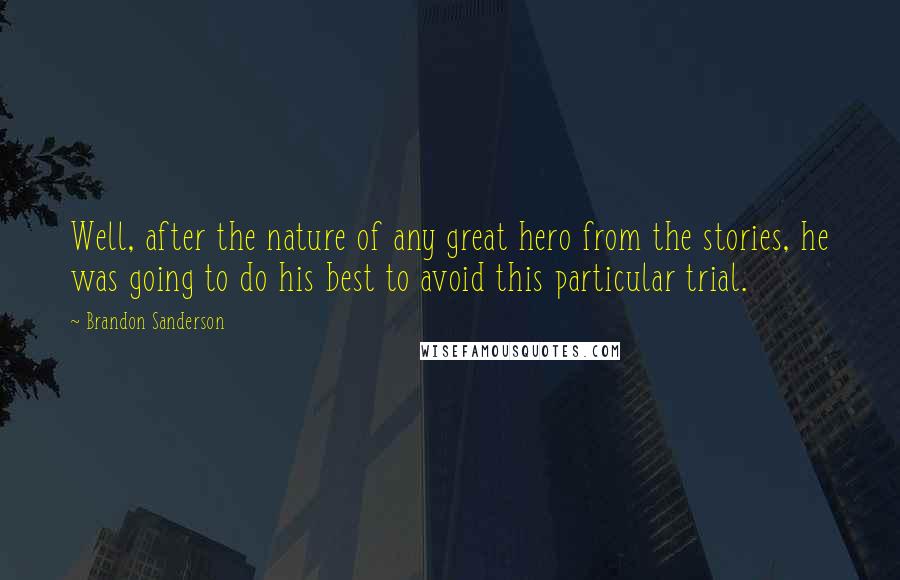 Brandon Sanderson Quotes: Well, after the nature of any great hero from the stories, he was going to do his best to avoid this particular trial.