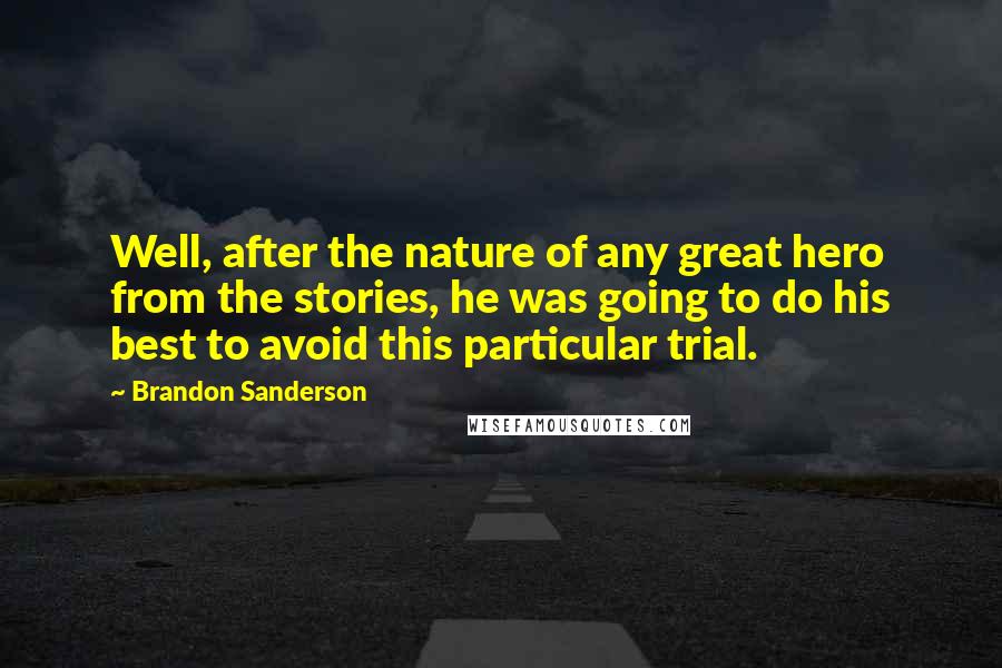 Brandon Sanderson Quotes: Well, after the nature of any great hero from the stories, he was going to do his best to avoid this particular trial.