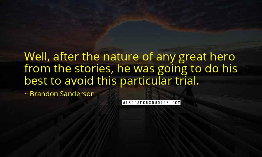 Brandon Sanderson Quotes: Well, after the nature of any great hero from the stories, he was going to do his best to avoid this particular trial.
