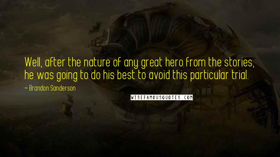 Brandon Sanderson Quotes: Well, after the nature of any great hero from the stories, he was going to do his best to avoid this particular trial.