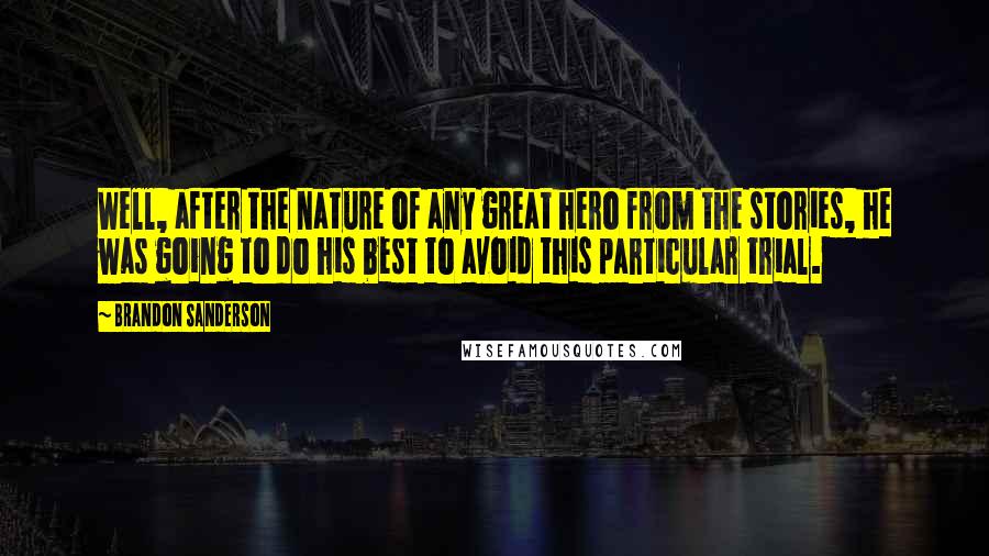 Brandon Sanderson Quotes: Well, after the nature of any great hero from the stories, he was going to do his best to avoid this particular trial.