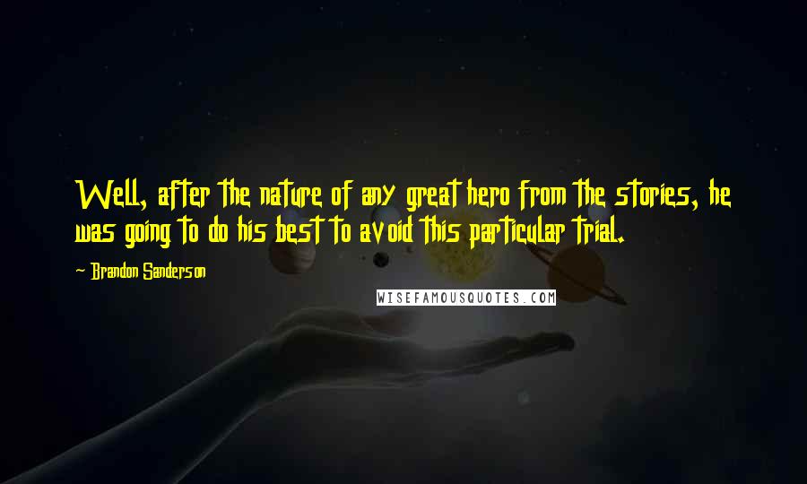 Brandon Sanderson Quotes: Well, after the nature of any great hero from the stories, he was going to do his best to avoid this particular trial.