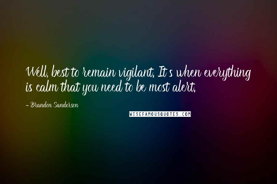 Brandon Sanderson Quotes: Well, best to remain vigilant. It's when everything is calm that you need to be most alert.