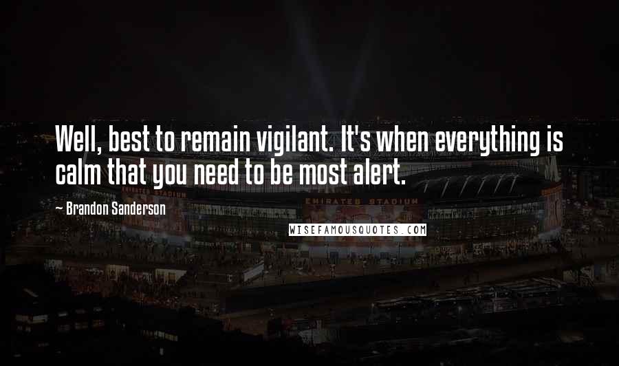 Brandon Sanderson Quotes: Well, best to remain vigilant. It's when everything is calm that you need to be most alert.