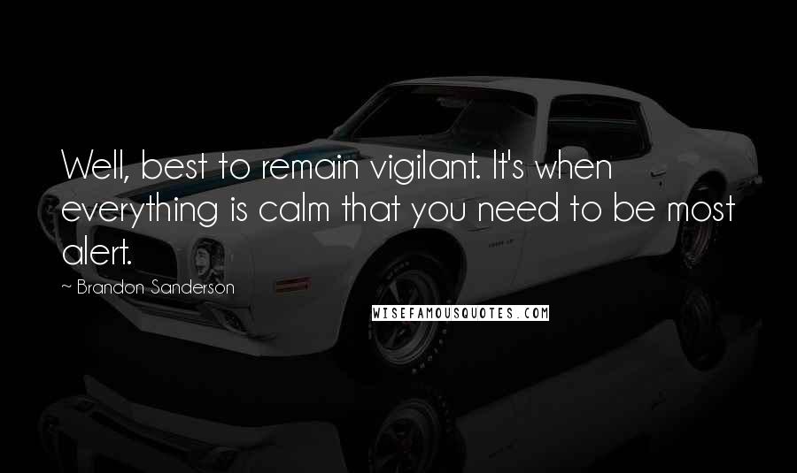 Brandon Sanderson Quotes: Well, best to remain vigilant. It's when everything is calm that you need to be most alert.