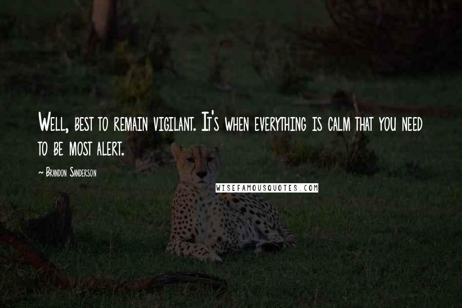 Brandon Sanderson Quotes: Well, best to remain vigilant. It's when everything is calm that you need to be most alert.