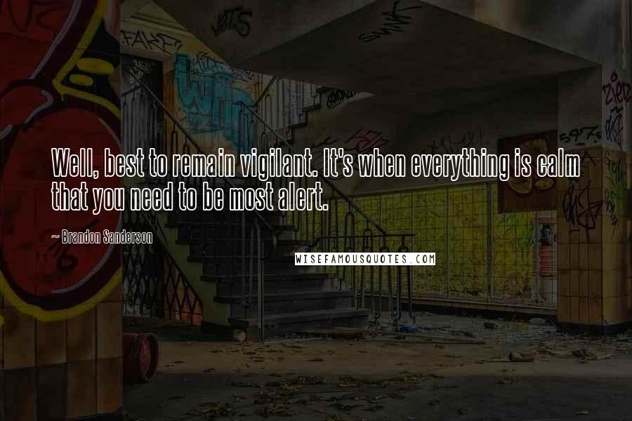 Brandon Sanderson Quotes: Well, best to remain vigilant. It's when everything is calm that you need to be most alert.