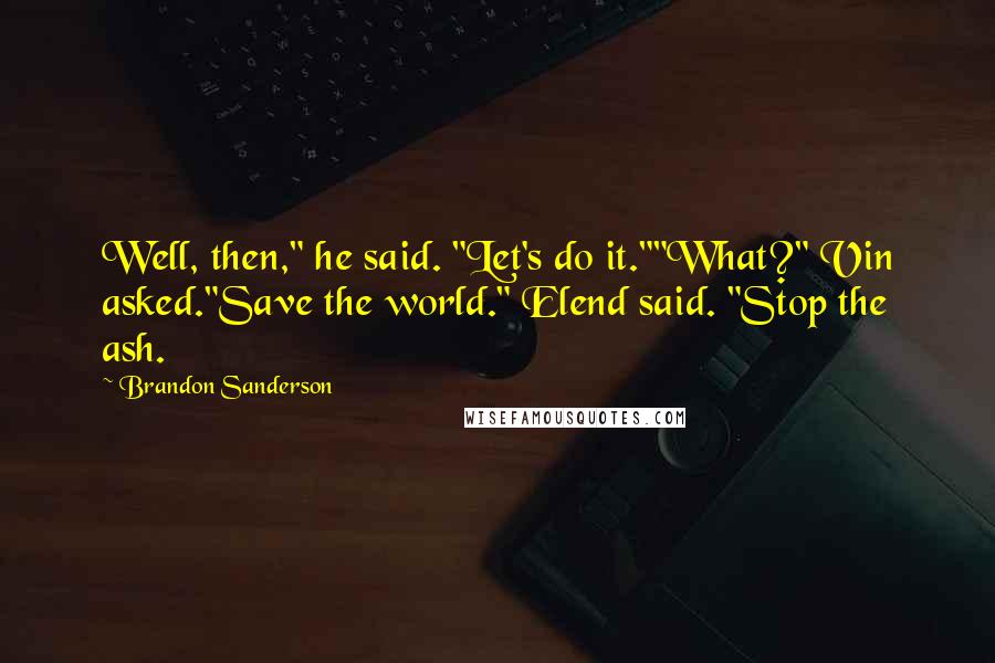 Brandon Sanderson Quotes: Well, then," he said. "Let's do it.""What?" Vin asked."Save the world." Elend said. "Stop the ash.